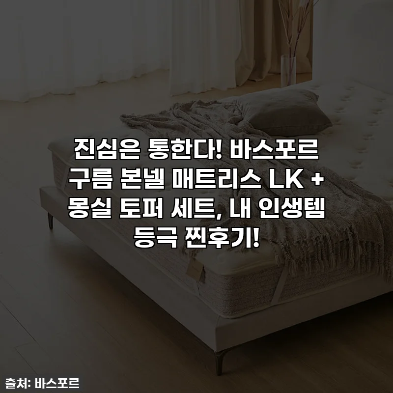 진심은 통한다! 바스포르 구름 본넬 매트리스 LK + 몽실 토퍼 세트, 내 인생템 등극 찐후기!