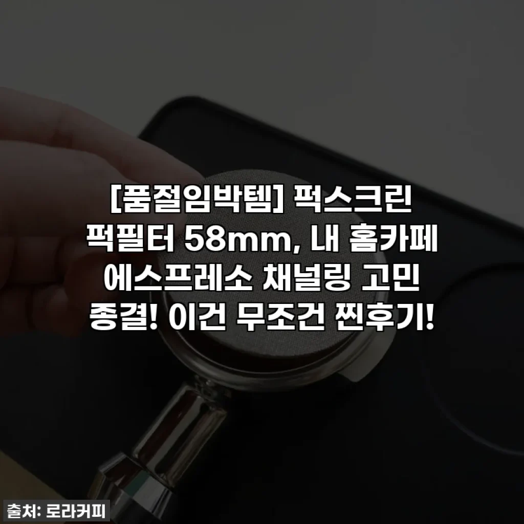 [품절임박템] 퍽스크린 퍽필터 58mm, 내 홈카페 에스프레소 채널링 고민 종결! 이건 무조건 찐후기!