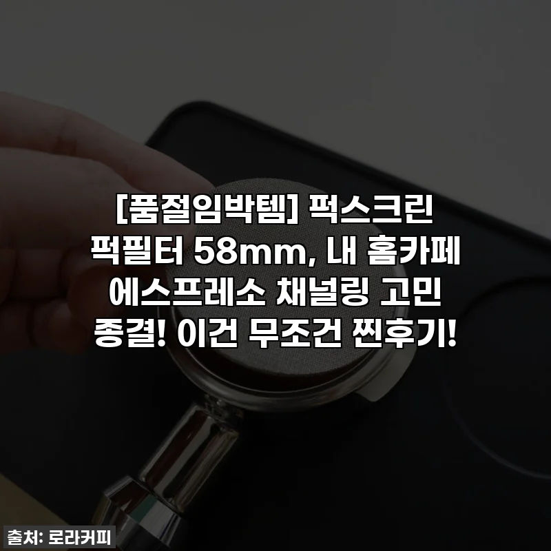 [품절임박템] 퍽스크린 퍽필터 58mm, 내 홈카페 에스프레소 채널링 고민 종결! 이건 무조건 찐후기!