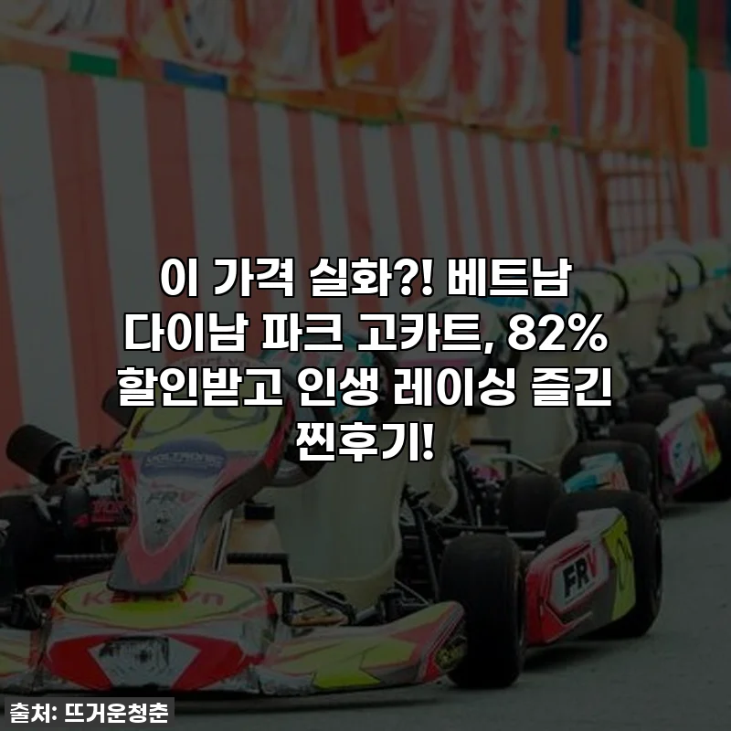 이 가격 실화?! 베트남 다이남 파크 고카트, 82% 할인받고 인생 레이싱 즐긴 찐후기!