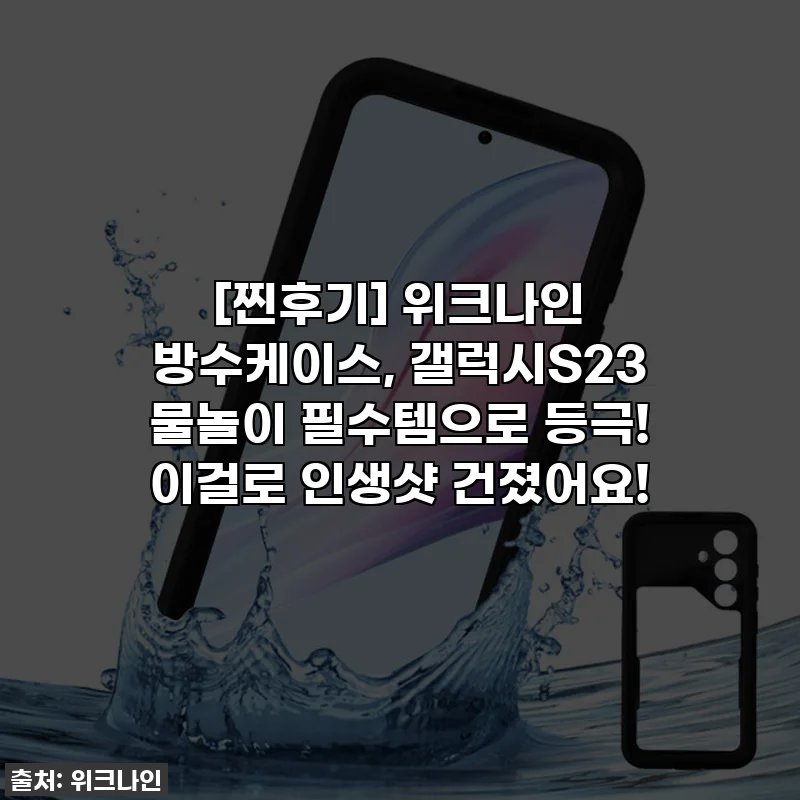 [찐후기] 위크나인 방수케이스, 갤럭시S23 물놀이 필수템으로 등극! 이걸로 인생샷 건졌어요!