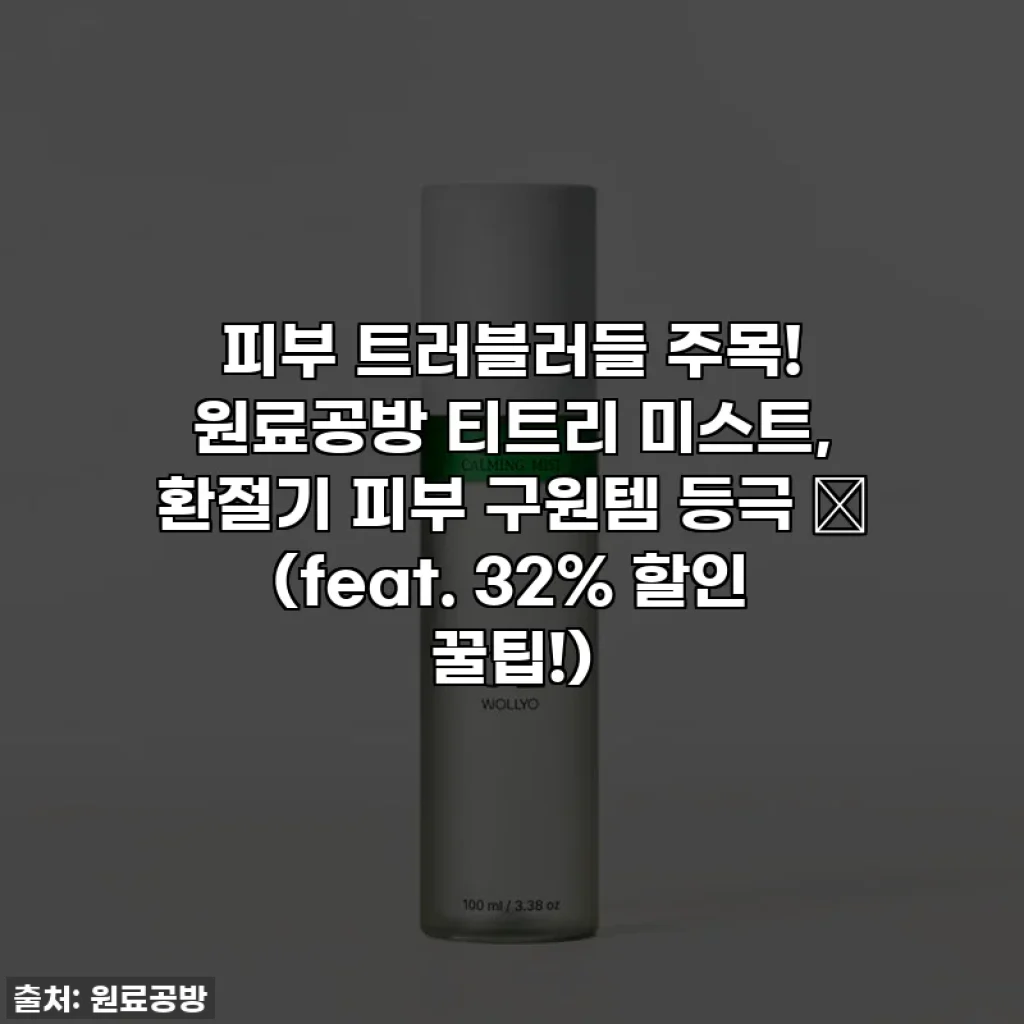 피부 트러블러들 주목! 원료공방 티트리 미스트, 환절기 피부 구원템 등극 ✨ (feat. 32% 할인 꿀팁!)