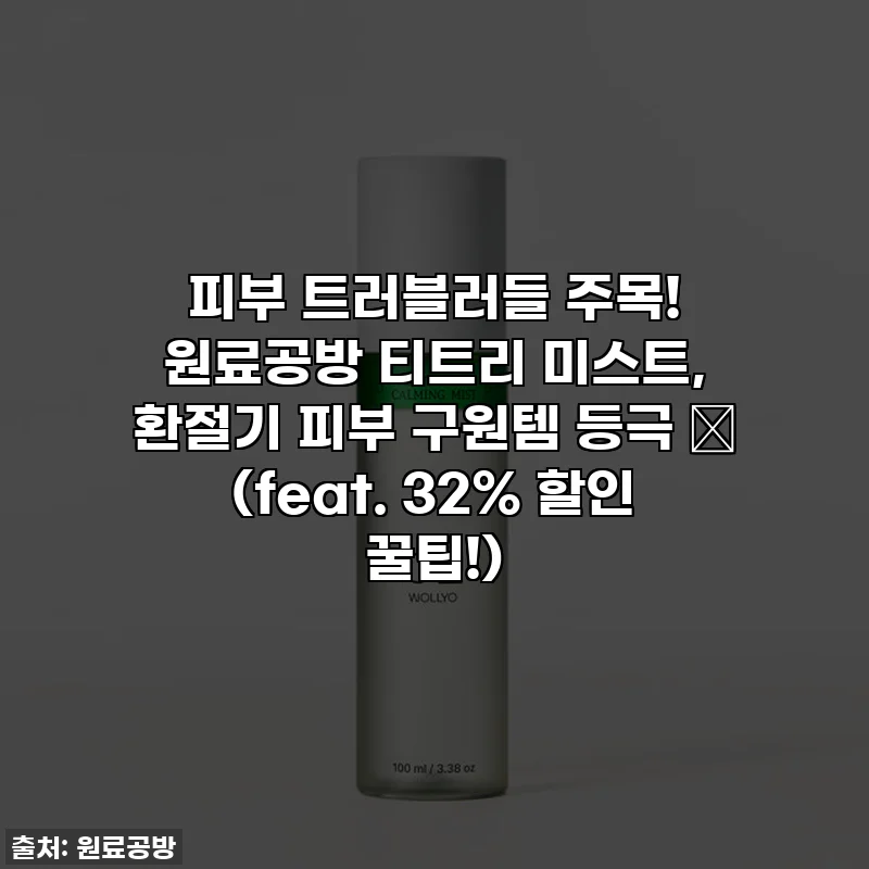 피부 트러블러들 주목! 원료공방 티트리 미스트, 환절기 피부 구원템 등극 ✨ (feat. 32% 할인 꿀팁!)