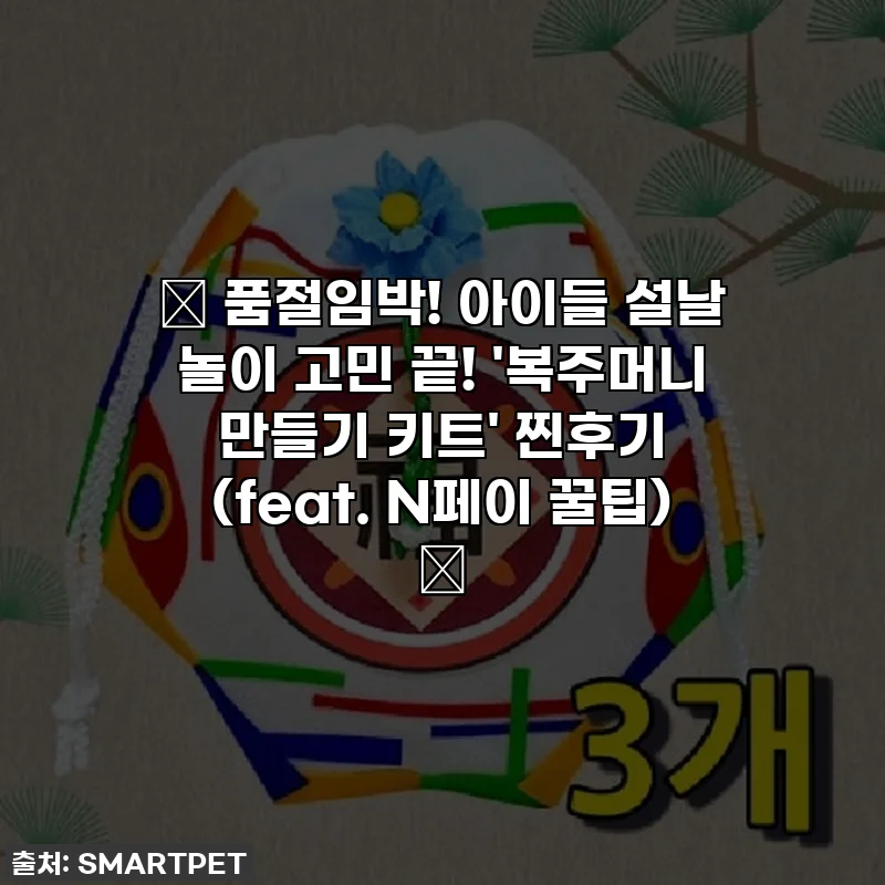 🎁 품절임박! 아이들 설날 놀이 고민 끝! '복주머니 만들기 키트' 찐후기 (feat. N페이 꿀팁) 🎁