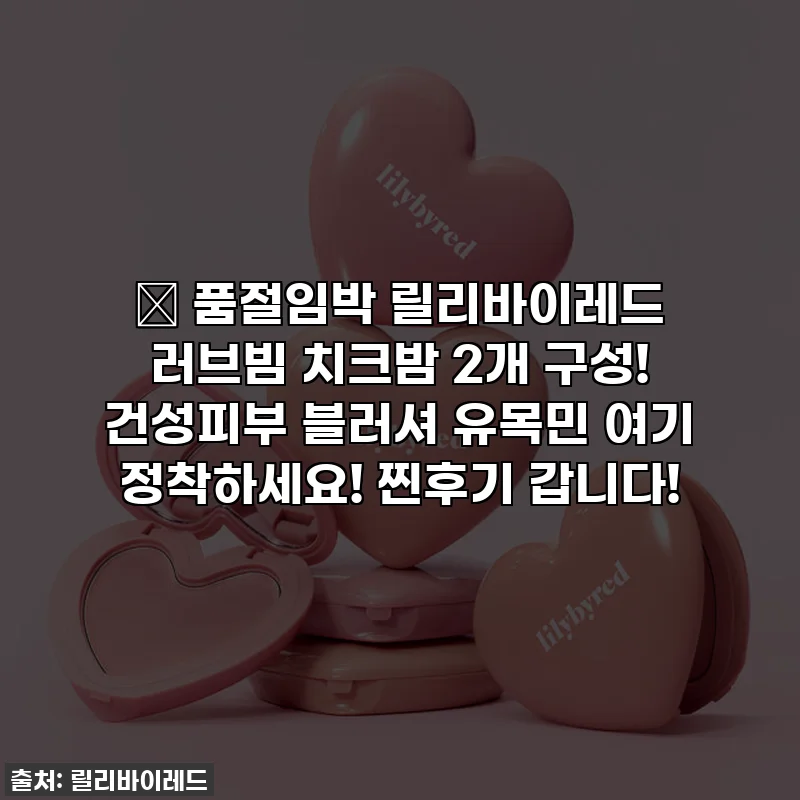 ✨ 품절임박 릴리바이레드 러브빔 치크밤 2개 구성! 건성피부 블러셔 유목민 여기 정착하세요! 찐후기 갑니다!