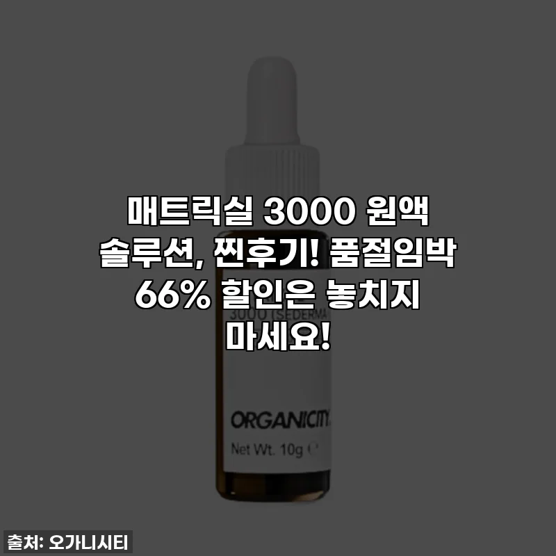 매트릭실 3000 원액 솔루션, 찐후기! 품절임박 66% 할인은 놓치지 마세요!