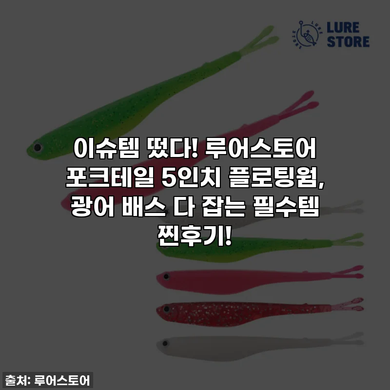 이슈템 떴다! 루어스토어 포크테일 5인치 플로팅웜, 광어 배스 다 잡는 필수템 찐후기!