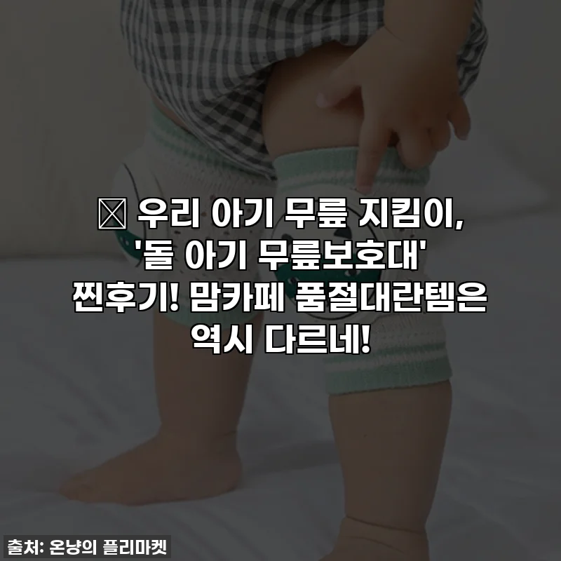 👶 우리 아기 무릎 지킴이, '돌 아기 무릎보호대' 찐후기! 맘카페 품절대란템은 역시 다르네!