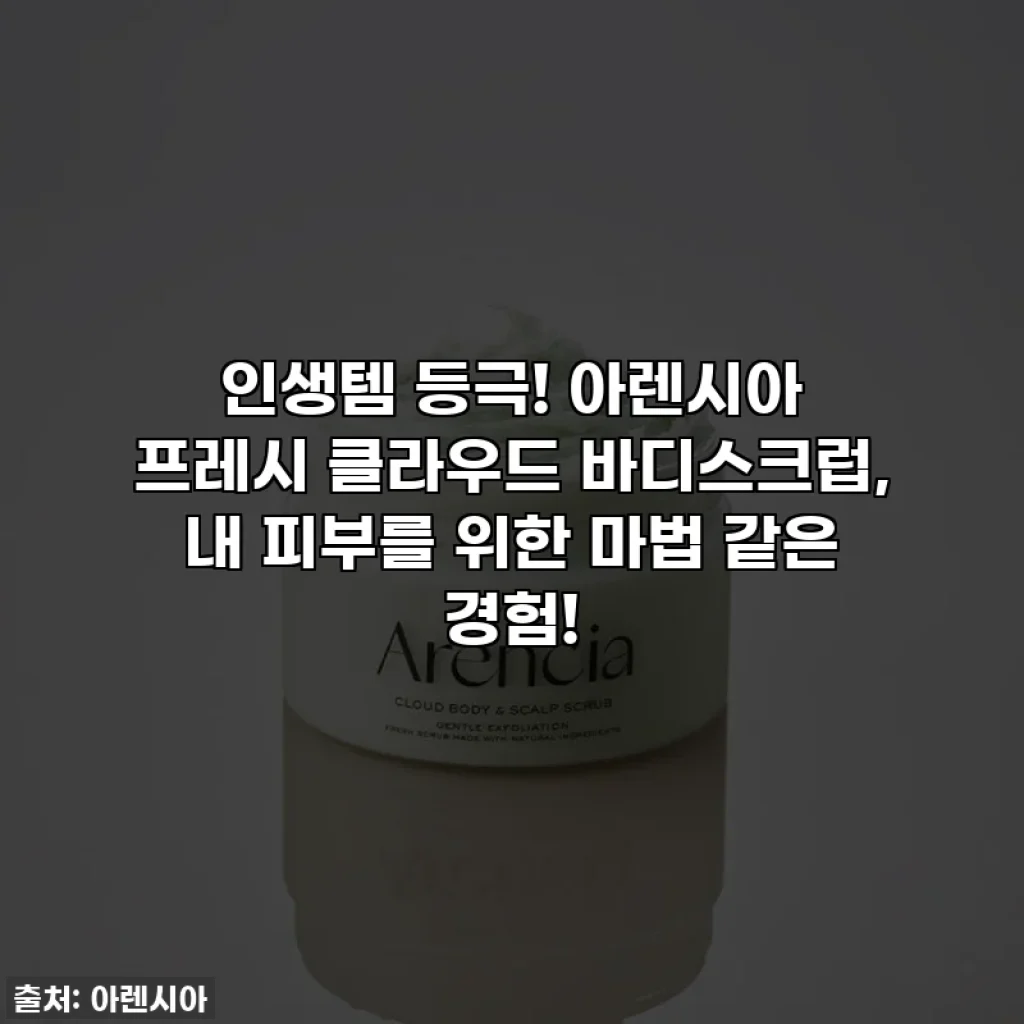 인생템 등극! 아렌시아 프레시 클라우드 바디스크럽, 내 피부를 위한 마법 같은 경험!