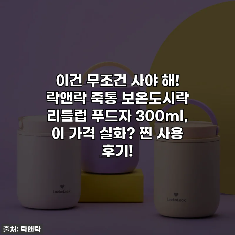 이건 무조건 사야 해! 락앤락 죽통 보온도시락 리틀럽 푸드자 300ml, 이 가격 실화? 찐 사용 후기!