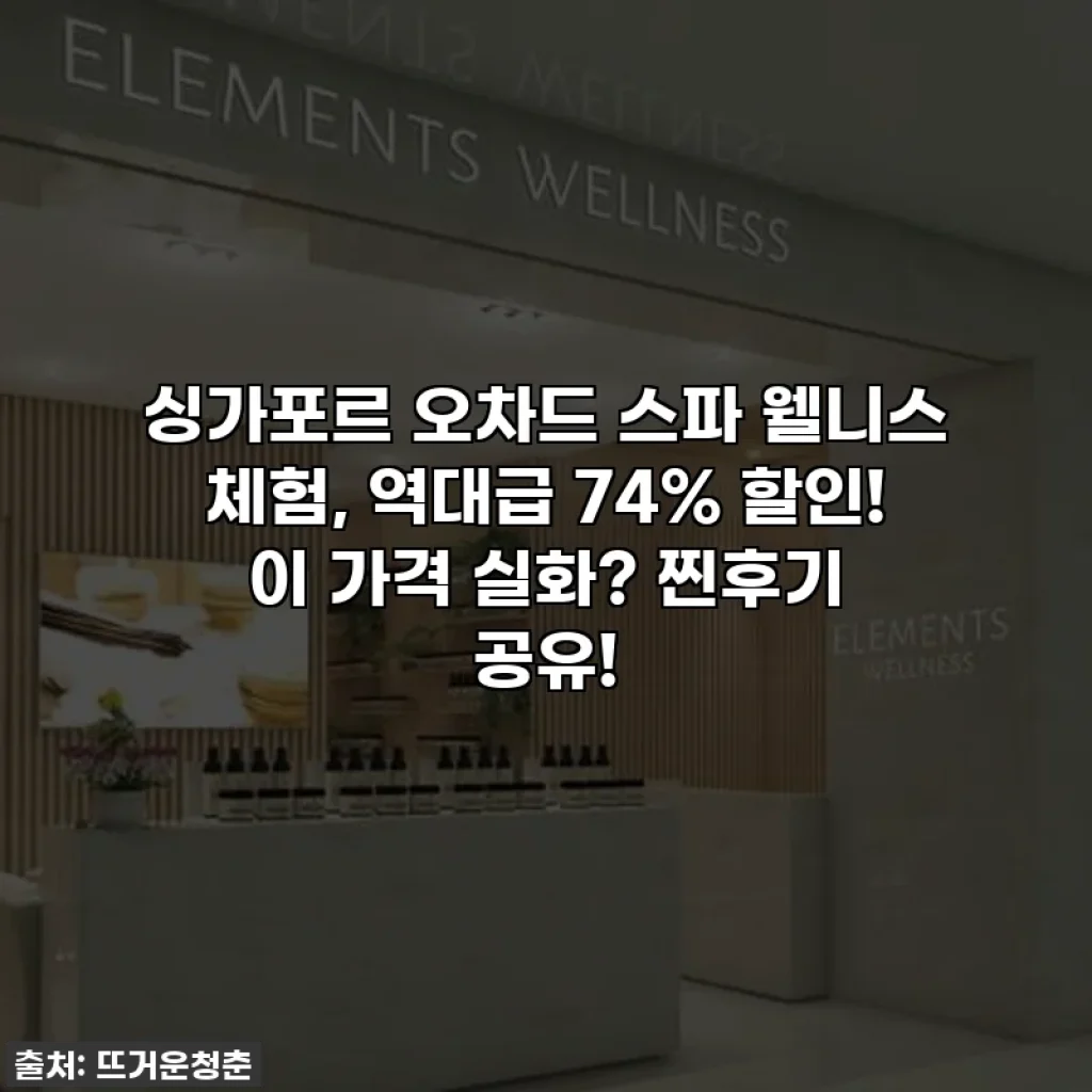 싱가포르 오차드 스파 웰니스 체험, 역대급 74% 할인! 이 가격 실화? 찐후기 공유!