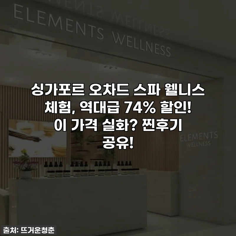 싱가포르 오차드 스파 웰니스 체험, 역대급 74% 할인! 이 가격 실화? 찐후기 공유!