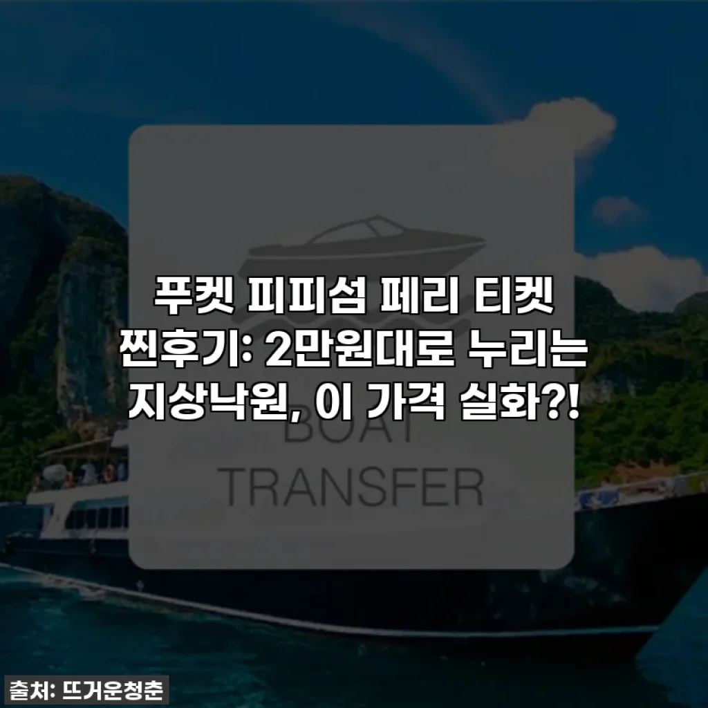 푸켓 피피섬 페리 티켓 찐후기: 2만원대로 누리는 지상낙원, 이 가격 실화?!