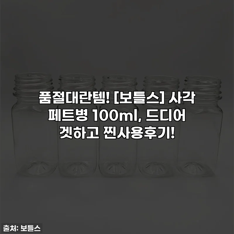 품절대란템! [보틀스] 사각 페트병 100ml, 드디어 겟하고 찐사용후기!
