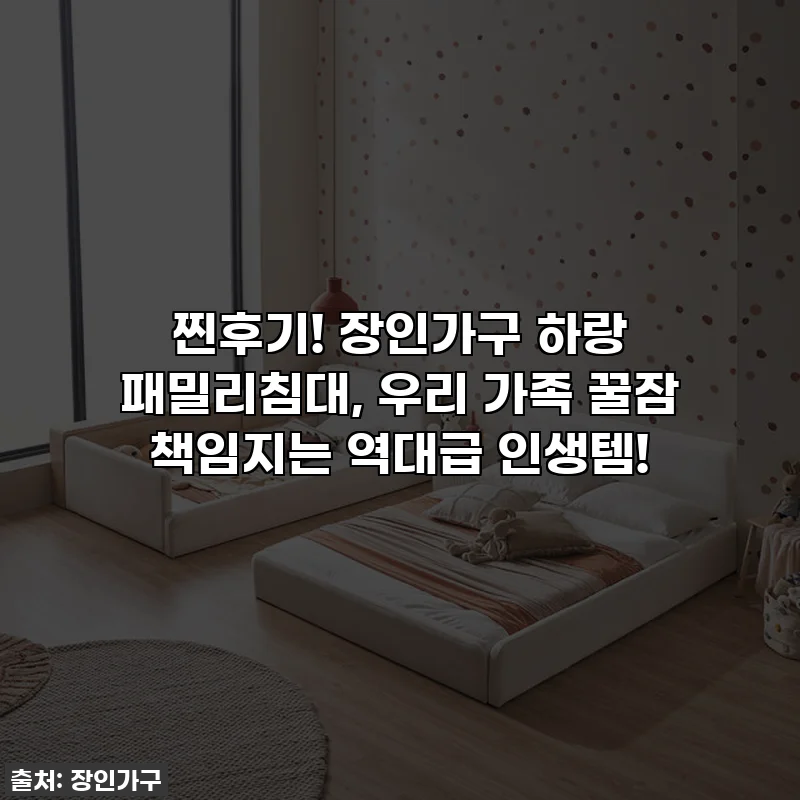 찐후기! 장인가구 하랑 패밀리침대, 우리 가족 꿀잠 책임지는 역대급 인생템!