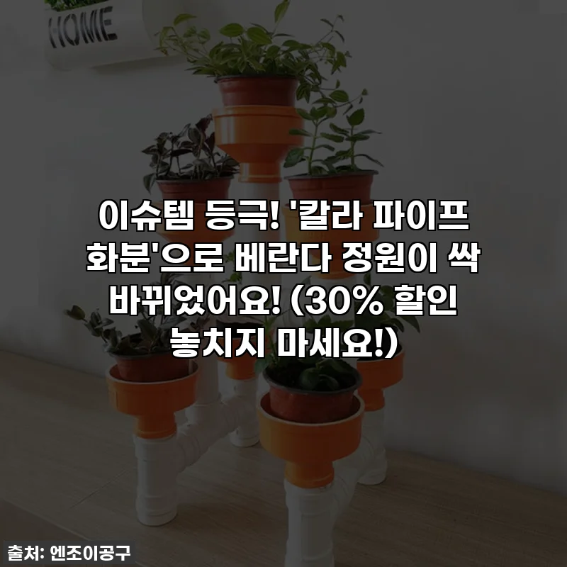 이슈템 등극! '칼라 파이프 화분'으로 베란다 정원이 싹 바뀌었어요! (30% 할인 놓치지 마세요!)