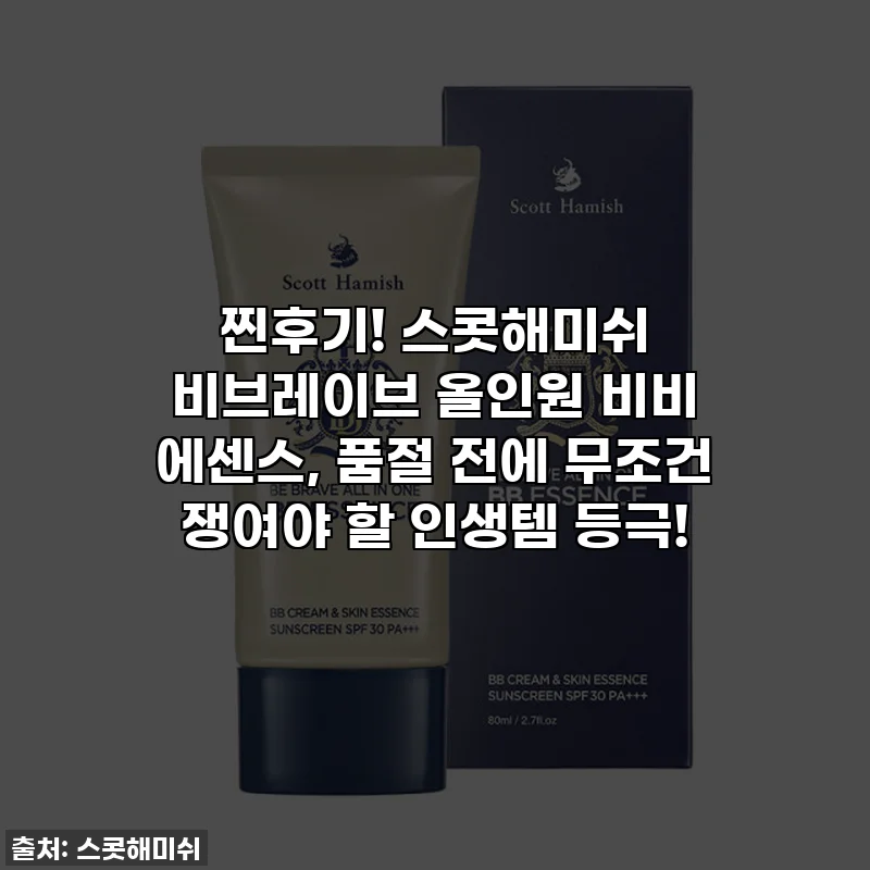 찐후기! 스콧해미쉬 비브레이브 올인원 비비 에센스, 품절 전에 무조건 쟁여야 할 인생템 등극!