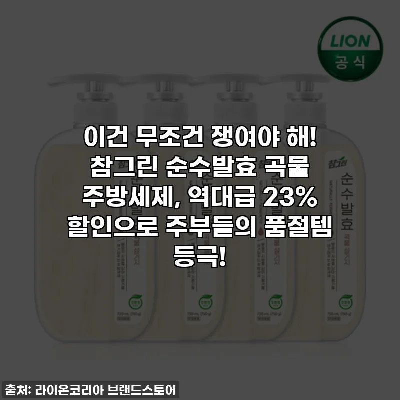 이건 무조건 쟁여야 해! 참그린 순수발효 곡물 주방세제, 역대급 23% 할인으로 주부들의 품절템 등극!