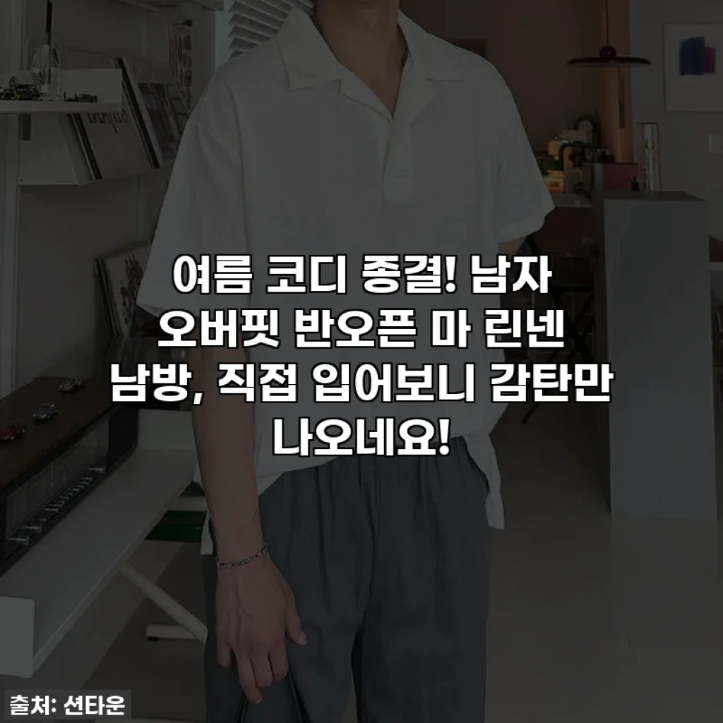 여름 코디 종결! 남자 오버핏 반오픈 마 린넨 남방, 직접 입어보니 감탄만 나오네요!
