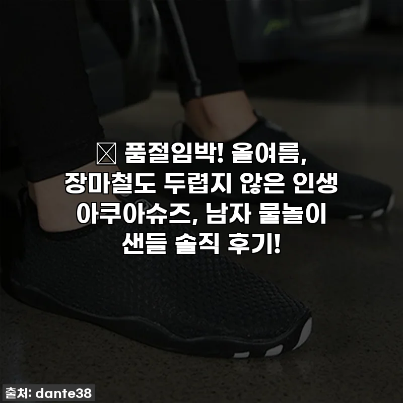 🔥 품절임박! 올여름, 장마철도 두렵지 않은 인생 아쿠아슈즈, 남자 물놀이 샌들 솔직 후기!