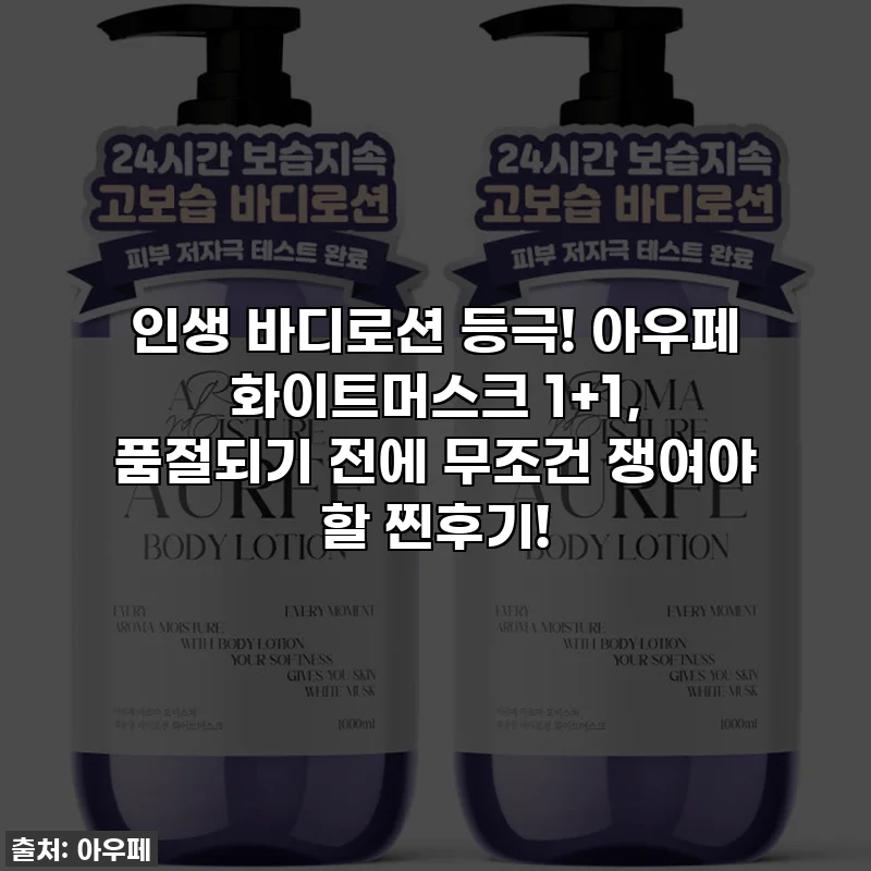 인생 바디로션 등극! 아우페 화이트머스크 1+1, 품절되기 전에 무조건 쟁여야 할 찐후기!