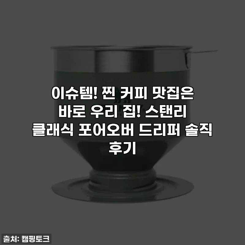 이슈템! 찐 커피 맛집은 바로 우리 집! 스탠리 클래식 포어오버 드리퍼 솔직 후기