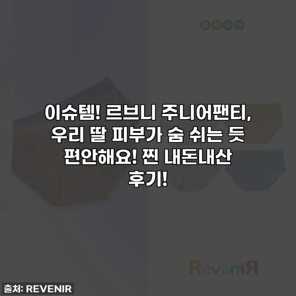 이슈템! 르브니 주니어팬티, 우리 딸 피부가 숨 쉬는 듯 편안해요! 찐 내돈내산 후기!