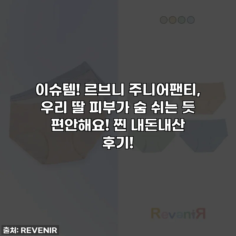 이슈템! 르브니 주니어팬티, 우리 딸 피부가 숨 쉬는 듯 편안해요! 찐 내돈내산 후기!