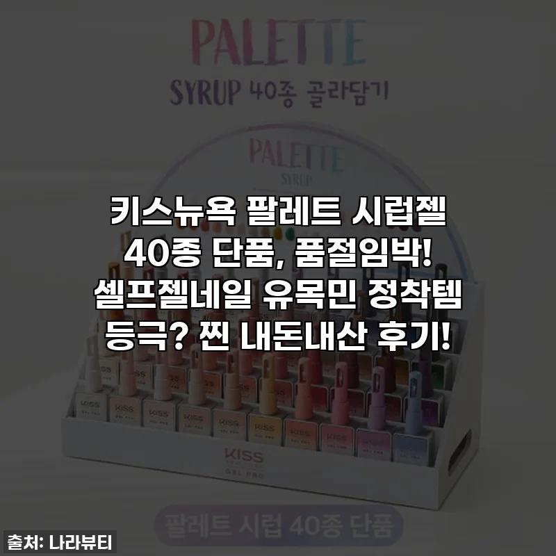 키스뉴욕 팔레트 시럽젤 40종 단품, 품절임박! 셀프젤네일 유목민 정착템 등극? 찐 내돈내산 후기!