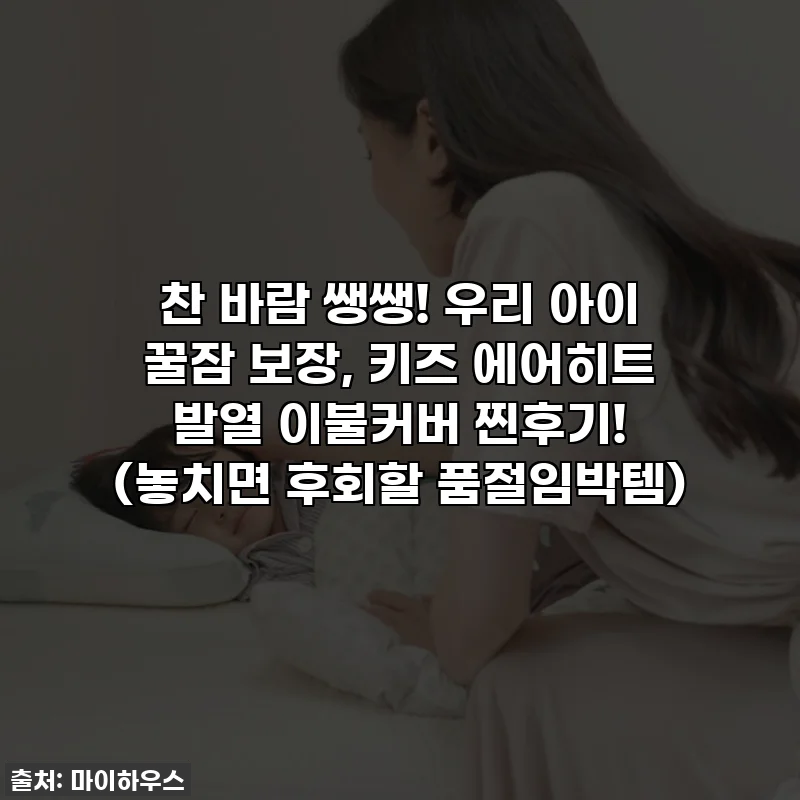 찬 바람 쌩쌩! 우리 아이 꿀잠 보장, 키즈 에어히트 발열 이불커버 찐후기! (놓치면 후회할 품절임박템)