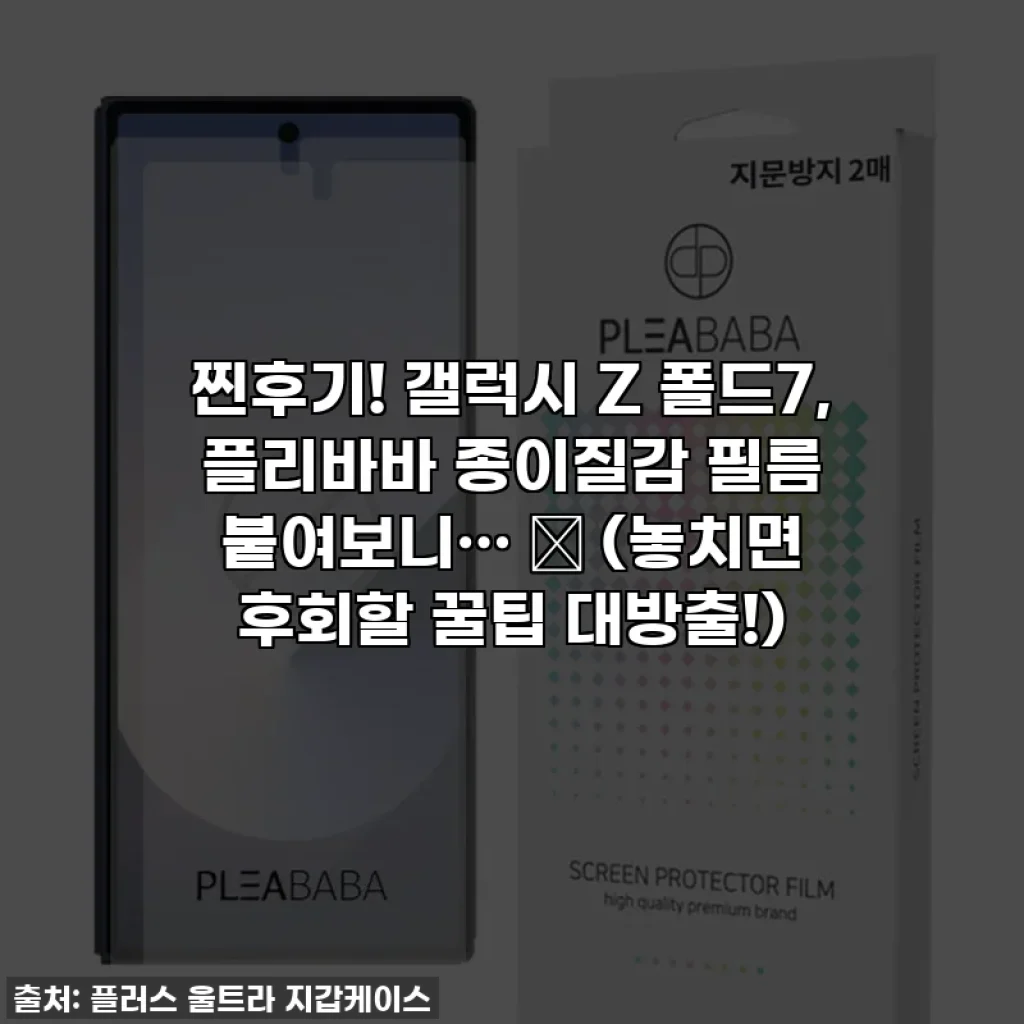 찐후기! 갤럭시 Z 폴드7, 플리바바 종이질감 필름 붙여보니… ✨ (놓치면 후회할 꿀팁 대방출!)