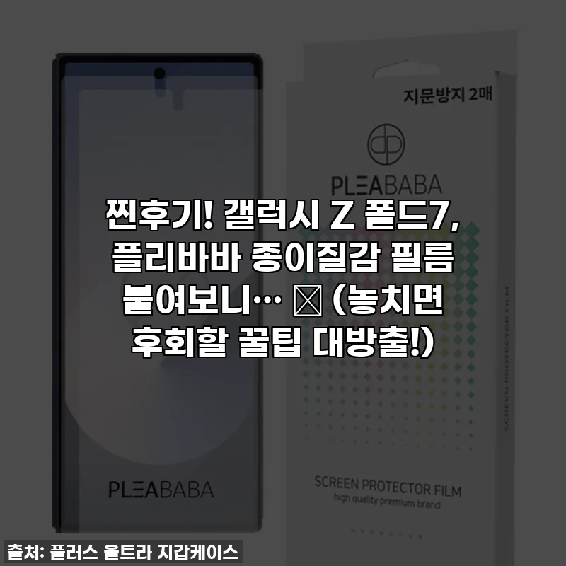 찐후기! 갤럭시 Z 폴드7, 플리바바 종이질감 필름 붙여보니… ✨ (놓치면 후회할 꿀팁 대방출!)