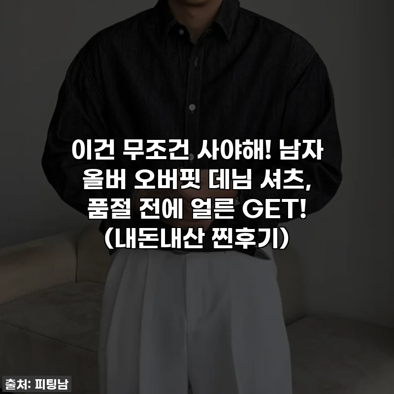 이건 무조건 사야해! 남자 올버 오버핏 데님 셔츠, 품절 전에 얼른 GET! (내돈내산 찐후기)