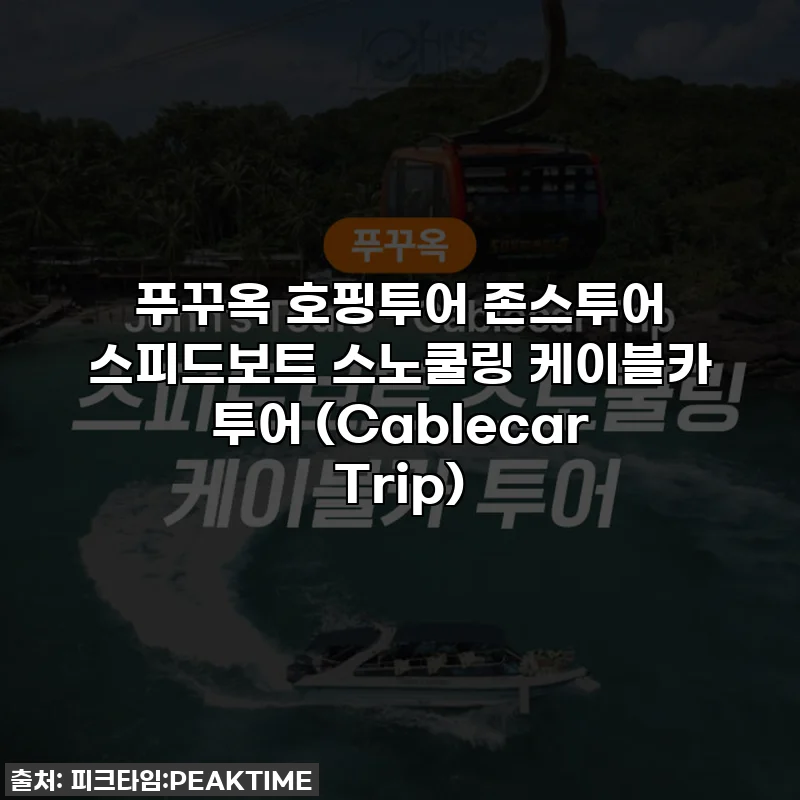 푸꾸옥 호핑투어 존스투어 스피드보트 스노쿨링 케이블카 투어 (Cablecar Trip)