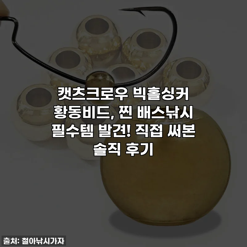 캣츠크로우 빅홀싱커 황동비드, 찐 배스낚시 필수템 발견! 직접 써본 솔직 후기