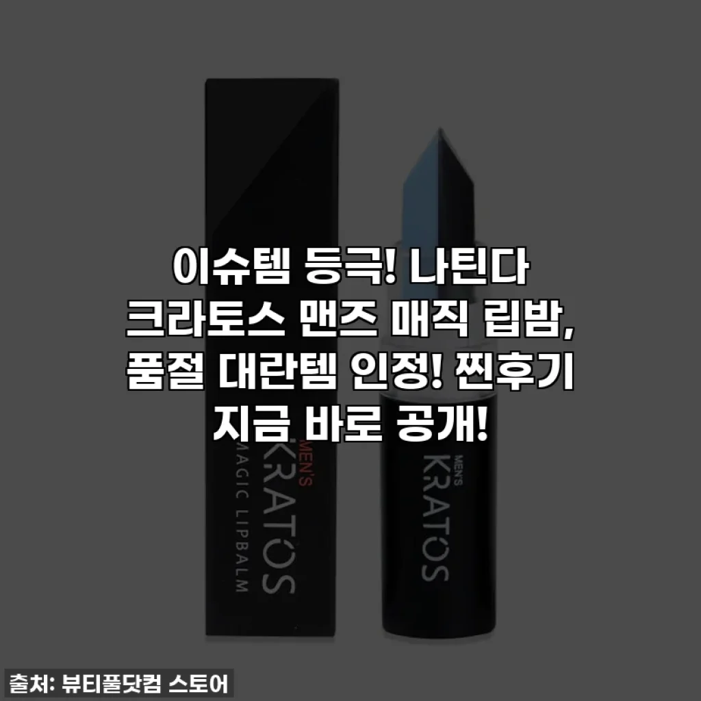 이슈템 등극! 나틴다 크라토스 맨즈 매직 립밤, 품절 대란템 인정! 찐후기 지금 바로 공개!