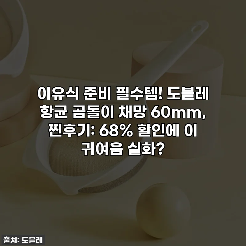이유식 준비 필수템! 도블레 항균 곰돌이 채망 60mm, 찐후기: 68% 할인에 이 귀여움 실화?