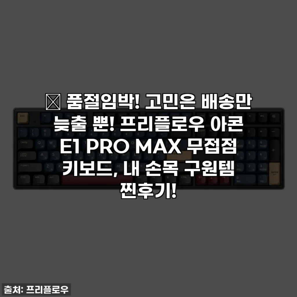 ✨ 품절임박! 고민은 배송만 늦출 뿐! 프리플로우 아콘 E1 PRO MAX 무접점 키보드, 내 손목 구원템 찐후기!