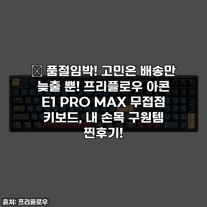 ✨ 품절임박! 고민은 배송만 늦출 뿐! 프리플로우 아콘 E1 PRO MAX 무접점 키보드, 내 손목 구원템 찐후기!