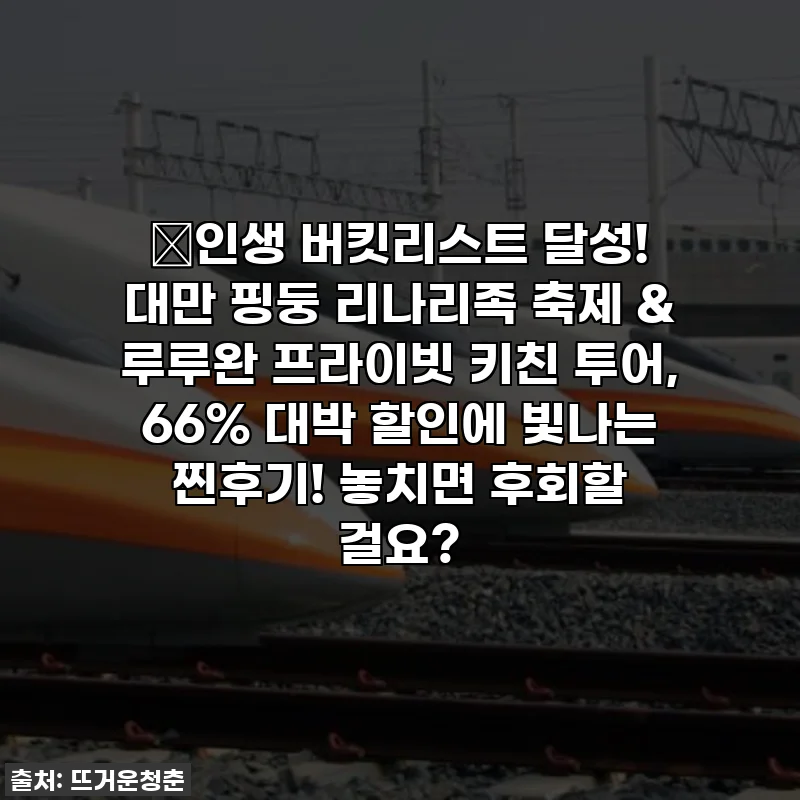 💖인생 버킷리스트 달성! 대만 핑둥 리나리족 축제 & 루루완 프라이빗 키친 투어, 66% 대박 할인에 빛나는 찐후기! 놓치면 후회할 걸요?
