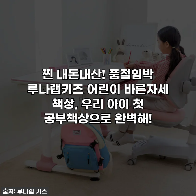 찐 내돈내산! 품절임박 루나랩키즈 어린이 바른자세 책상, 우리 아이 첫 공부책상으로 완벽해!