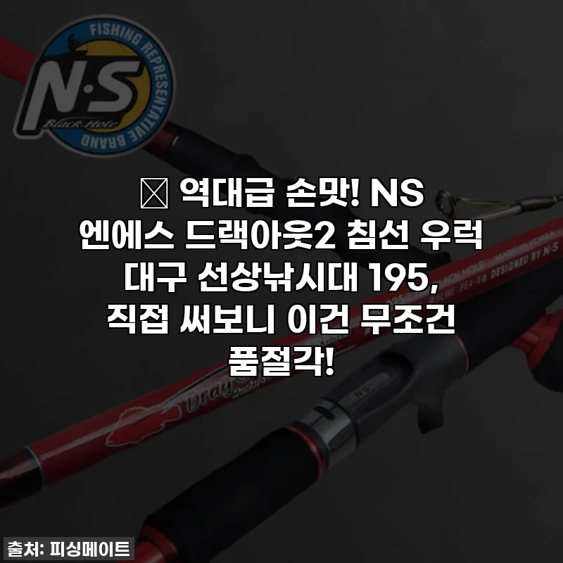 🎣 역대급 손맛! NS 엔에스 드랙아웃2 침선 우럭 대구 선상낚시대 195, 직접 써보니 이건 무조건 품절각!