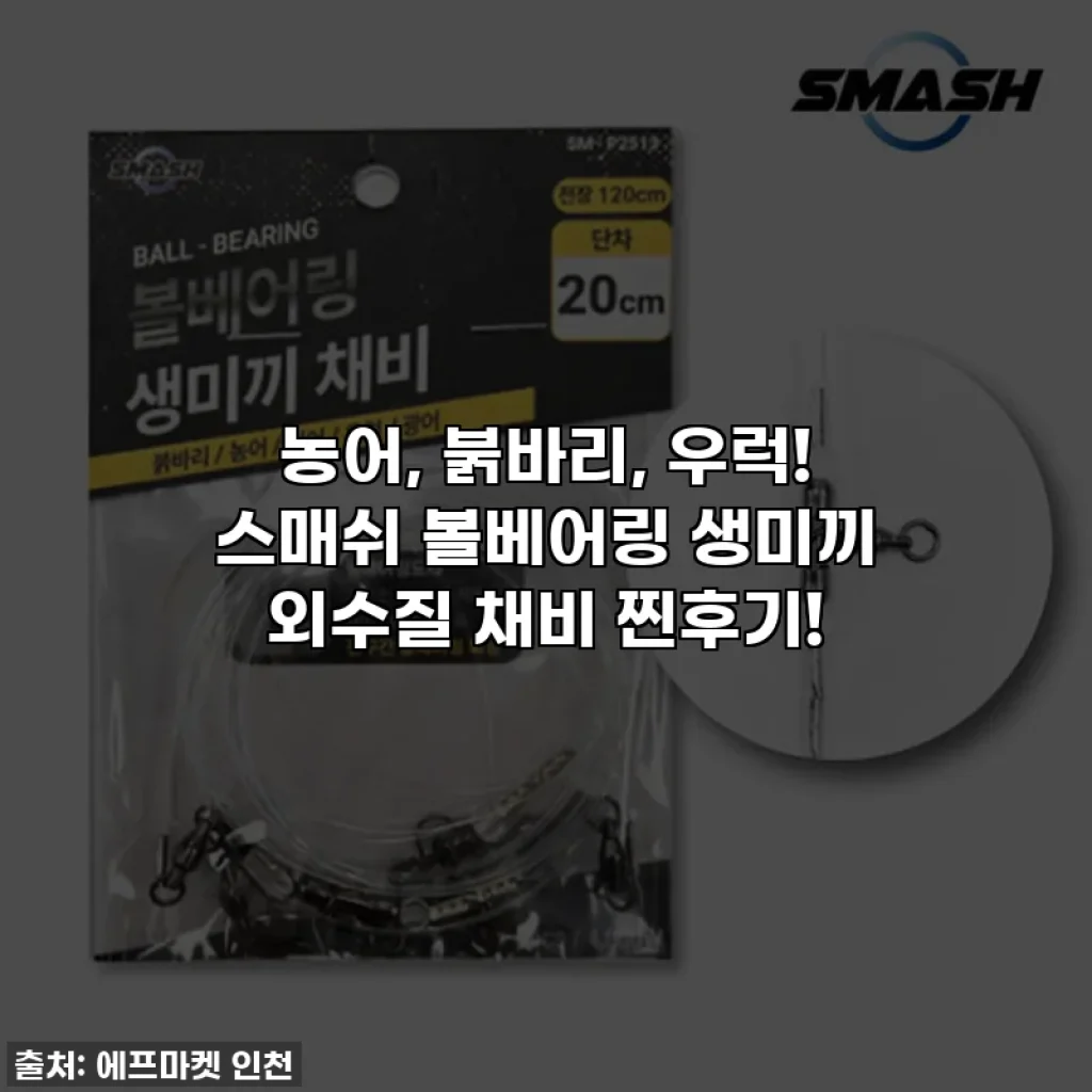 농어, 붉바리, 우럭! 스매쉬 볼베어링 생미끼 외수질 채비 찐후기!