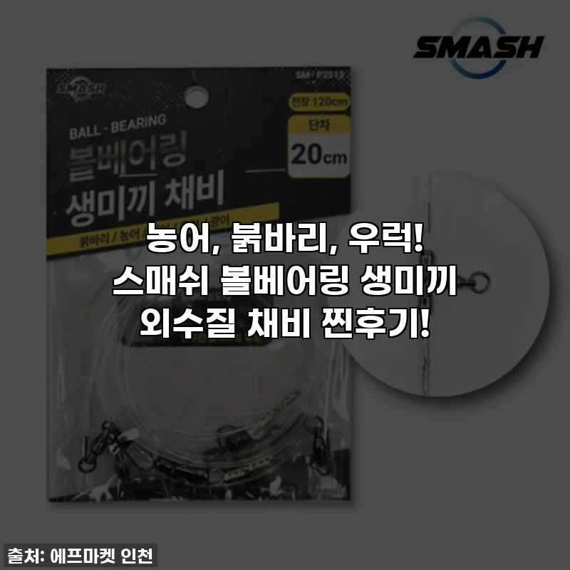 농어, 붉바리, 우럭! 스매쉬 볼베어링 생미끼 외수질 채비 찐후기!