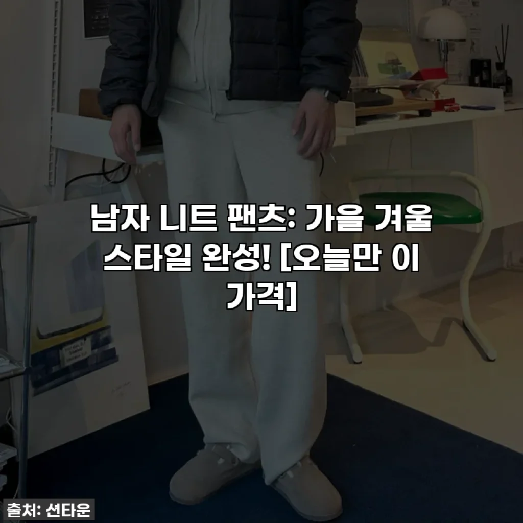 남자 니트 팬츠: 가을 겨울 스타일 완성! [오늘만 이 가격]