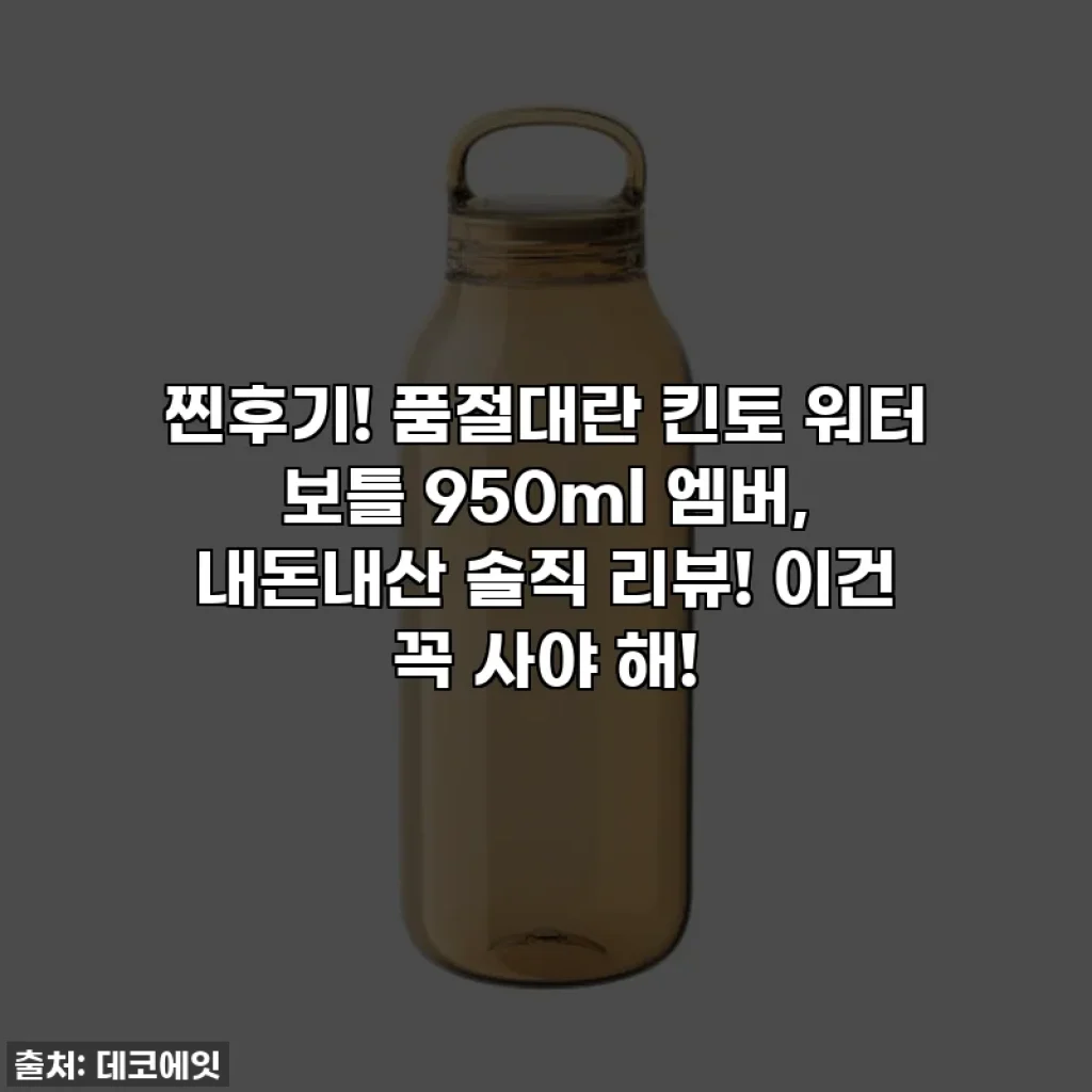 찐후기! 품절대란 킨토 워터 보틀 950ml 엠버, 내돈내산 솔직 리뷰! 이건 꼭 사야 해!