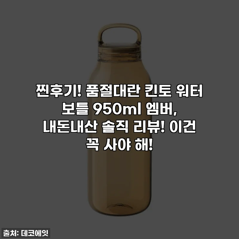 찐후기! 품절대란 킨토 워터 보틀 950ml 엠버, 내돈내산 솔직 리뷰! 이건 꼭 사야 해!