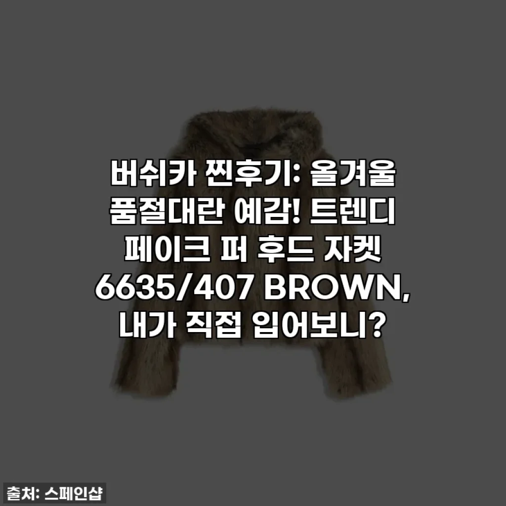 버쉬카 찐후기: 올겨울 품절대란 예감! 트렌디 페이크 퍼 후드 자켓 6635/407 BROWN, 내가 직접 입어보니?