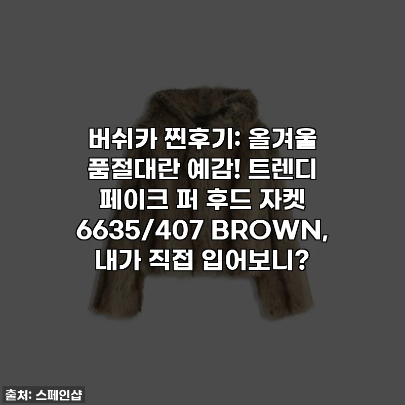 버쉬카 찐후기: 올겨울 품절대란 예감! 트렌디 페이크 퍼 후드 자켓 6635/407 BROWN, 내가 직접 입어보니?