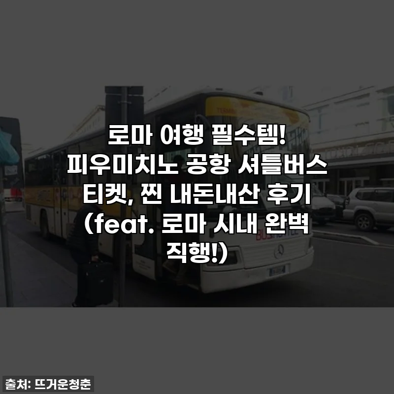 로마 여행 필수템! 피우미치노 공항 셔틀버스 티켓, 찐 내돈내산 후기 (feat. 로마 시내 완벽 직행!)